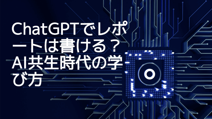 ChatGPTでレポートは書ける？AI共生時代の学び方