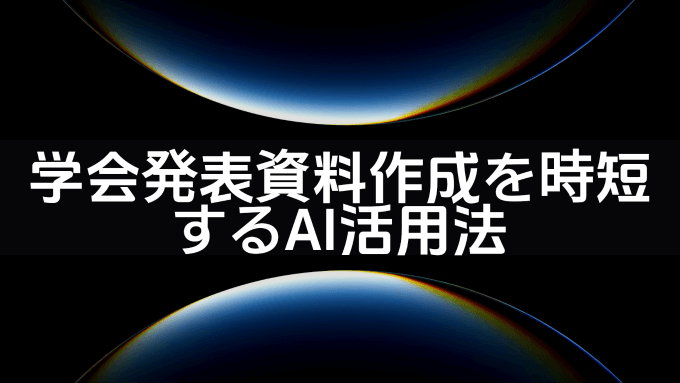 学会発表の資料作成を効率化：AIツールを賢く使うアカデミック活用法