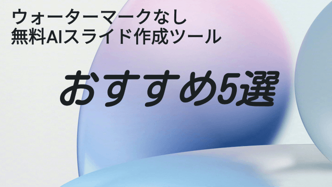 ウォーターマークなしの無料AIスライド作成ツール｜おすすめ5選